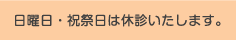 日曜日・祝祭日は休診いたします